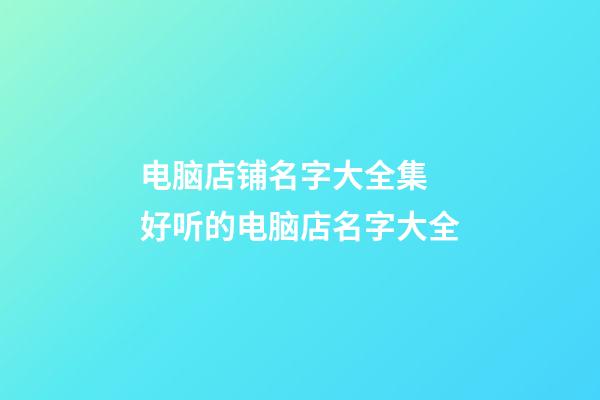 电脑店铺名字大全集 好听的电脑店名字大全-第1张-店铺起名-玄机派